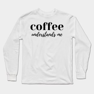 Coffee Understands Me. Funny Coffee Lover Quote. Cant do Mornings without Coffee then this is the design for you. Long Sleeve T-Shirt